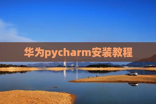 华为pycharm安装教程 华为pycharm安装教程